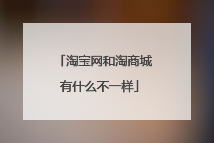 淘宝网和淘商城有什么不一样