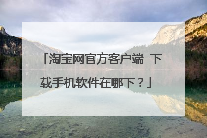 淘宝网官方客户端 下载手机软件在哪下？