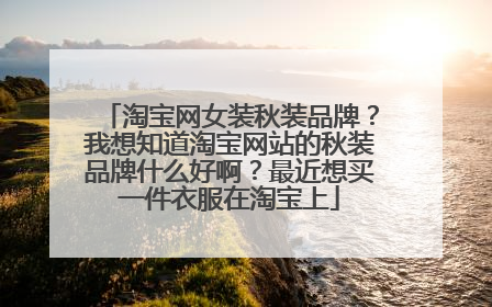淘宝网女装秋装品牌?我想知道淘宝网站的秋装品牌什么好啊?最近想买一件衣服在淘宝上