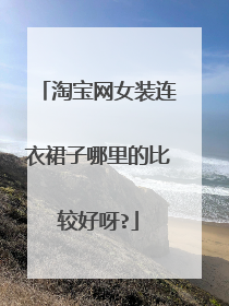 淘宝网女装连衣裙子哪里的比较好呀?