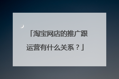 淘宝网店的推广跟运营有什么关系?