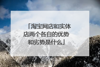 淘宝网店和实体店两个各自的优势和劣势是什么