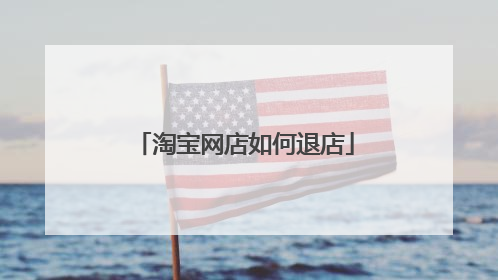 淘宝网店如何退店