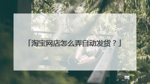 淘宝网店怎么弄自动发货?