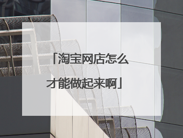 淘宝网店怎么才能做起来啊