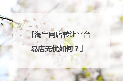 淘宝网店转让平台易店无忧如何?