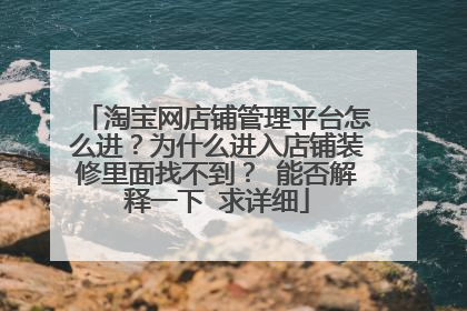 淘宝网店铺管理平台怎么进?为什么进入店铺装修里面找不到? 能否解释一下 求详细