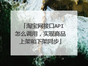 淘宝网接口API怎么调用，实现商品上架和下架同步