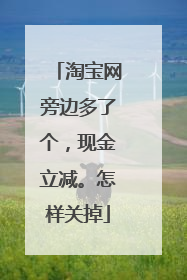 淘宝网旁边多了个,现金立减。怎样关掉