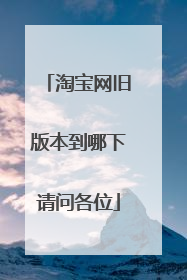 淘宝网旧版本到哪下请问各位