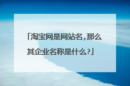 淘宝网是网站名,那么其企业名称是什么?