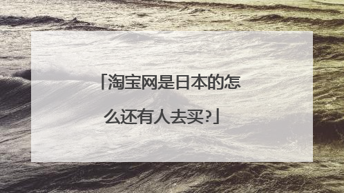 淘宝网是日本的怎么还有人去买?