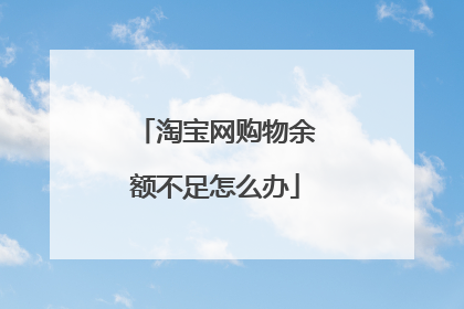 淘宝网购物余额不足怎么办