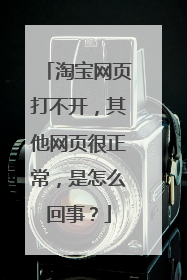 淘宝网页打不开,其他网页很正常,是怎么回事?