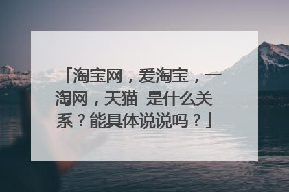 淘宝网，爱淘宝，一淘网，天猫 是什么关系？能具体说说吗？