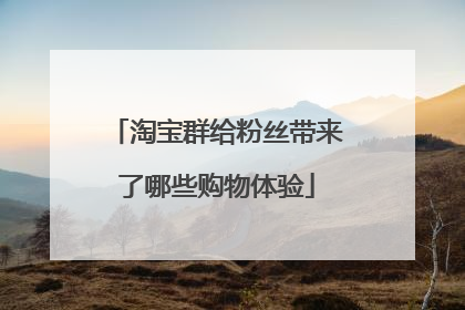 淘宝群给粉丝带来了哪些购物体验