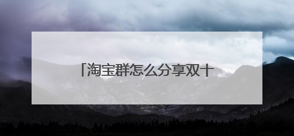 淘宝群怎么分享双十一红包助力 如图？