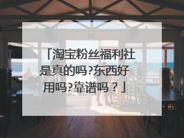 淘宝粉丝福利社是真的吗?东西好用吗?靠谱吗?