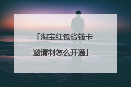 淘宝红包省钱卡邀请制怎么开通