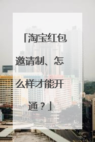 淘宝红包邀请制、怎么样才能开通?