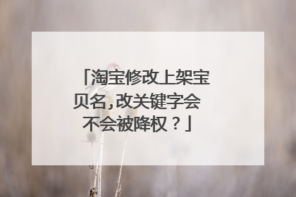 淘宝修改上架宝贝名,改关键字会不会被降权?