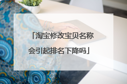 淘宝修改宝贝名称会引起排名下降吗
