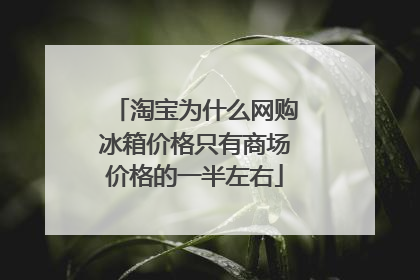 淘宝为什么网购冰箱价格只有商场价格的一半左右