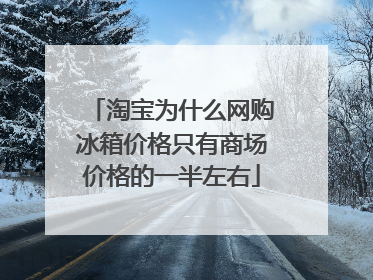 淘宝为什么网购冰箱价格只有商场价格的一半左右