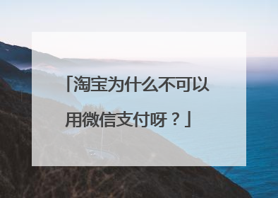 淘宝为什么不可以用微信支付呀?