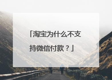 淘宝为什么不支持微信付款?