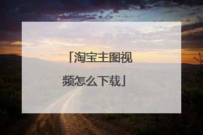 淘宝主图视频怎么下载