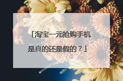 淘宝一元抢购手机是真的还是假的?