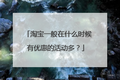 淘宝一般在什么时候有优惠的活动多?