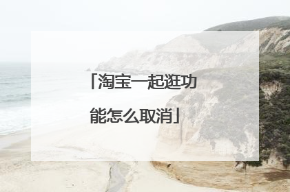 淘宝一起逛功能怎么取消
