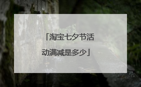 淘宝七夕节活动满减是多少