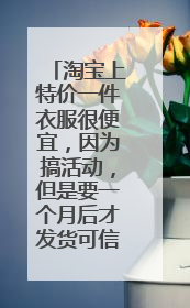 淘宝上特价一件衣服很便宜,因为搞活动,但是要一个月后才发货可信吗?