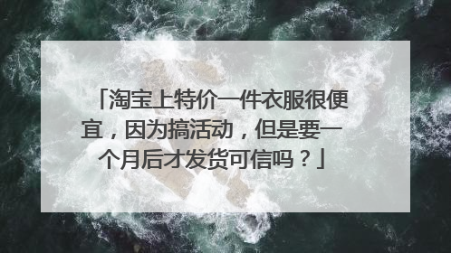 淘宝上特价一件衣服很便宜,因为搞活动,但是要一个月后才发货可信吗?