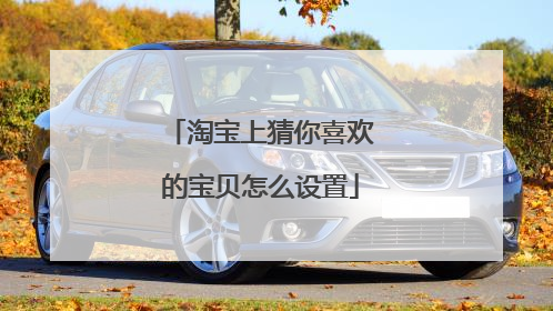 淘宝上猜你喜欢的宝贝怎么设置