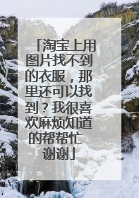 淘宝上用图片找不到的衣服，那里还可以找到？我很喜欢麻烦知道的帮帮忙 谢谢