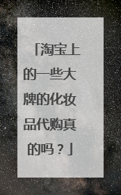 淘宝上的一些大牌的化妆品代购真的吗?