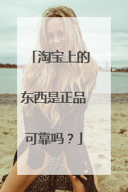 淘宝上的东西是正品可靠吗?