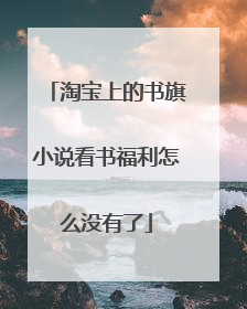 淘宝上的书旗小说看书福利怎么没有了