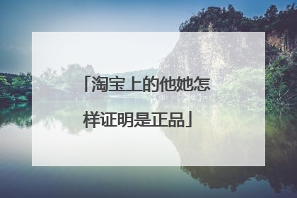 淘宝上的他她怎样证明是正品