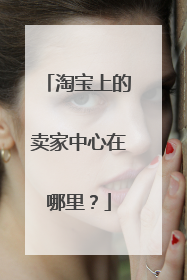淘宝上的卖家中心在哪里？
