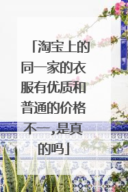 淘宝上的同一家的衣服有优质和普通的价格不一,是真的吗