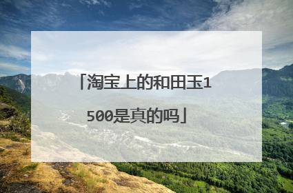 淘宝上的和田玉1500是真的吗
