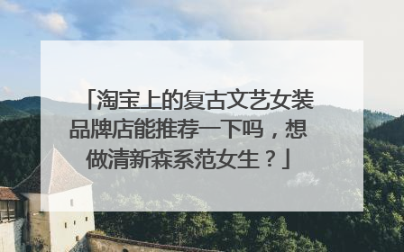淘宝上的复古文艺女装品牌店能推荐一下吗,想做清新森系范女生?
