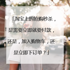 淘宝上的抢购秒杀,是需要立即就要付款,还是,加入购物车,还是立即下订单?