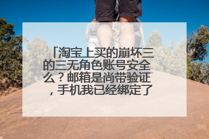 淘宝上买的崩坏三的三无角色账号安全么?邮箱是尚带验证,手机我已经绑定了,话说安全么