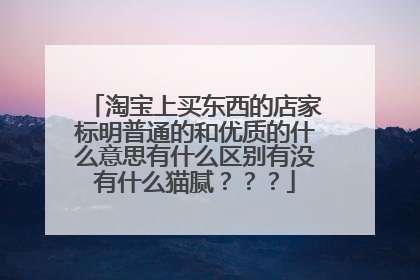 淘宝上买东西的店家标明普通的和优质的什么意思有什么区别有没有什么猫腻???